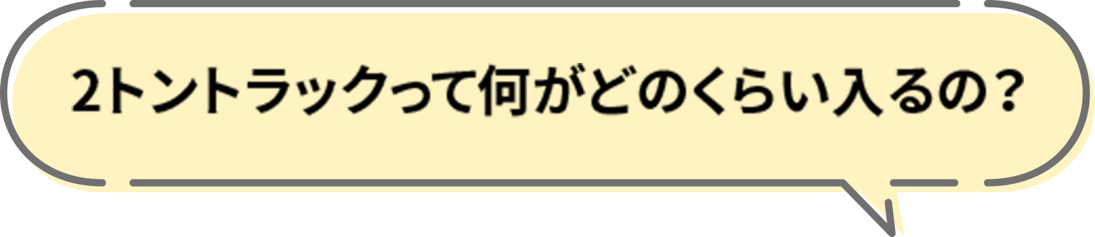 2トントラックって何がどのくらい入るの？