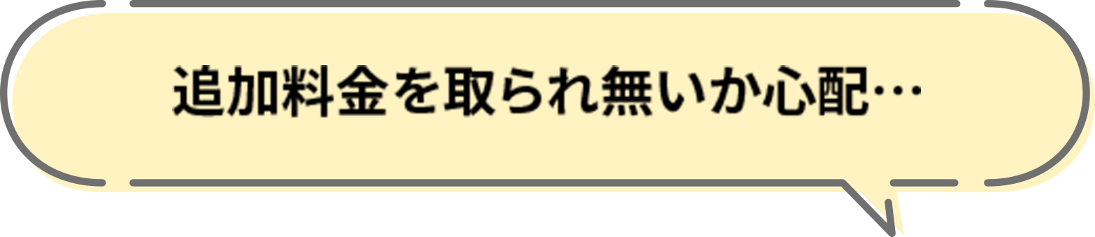 追加料金を取られ無いか心配…